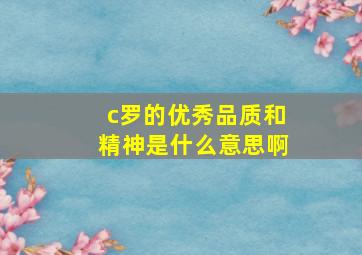 c罗的优秀品质和精神是什么意思啊