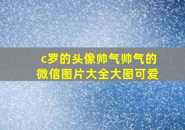 c罗的头像帅气帅气的微信图片大全大图可爱