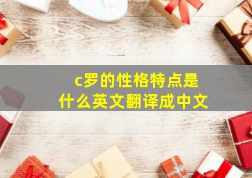 c罗的性格特点是什么英文翻译成中文