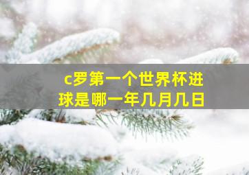 c罗第一个世界杯进球是哪一年几月几日