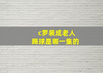 c罗装成老人踢球是哪一集的