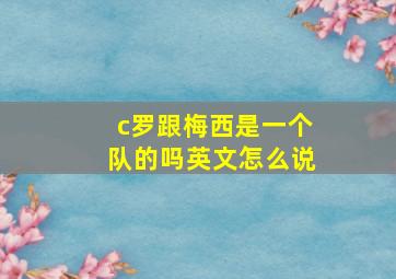 c罗跟梅西是一个队的吗英文怎么说