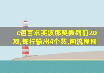 c语言求斐波那契数列前20项,每行输出4个数,画流程图