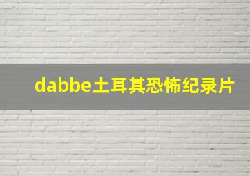 dabbe土耳其恐怖纪录片