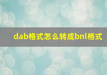 dab格式怎么转成bnl格式