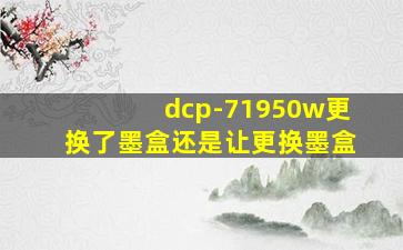 dcp-71950w更换了墨盒还是让更换墨盒