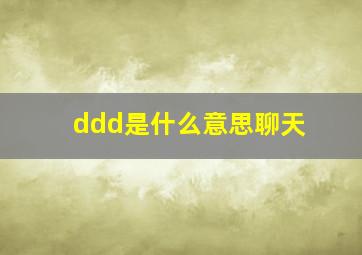 ddd是什么意思聊天