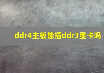 ddr4主板能插ddr3显卡吗