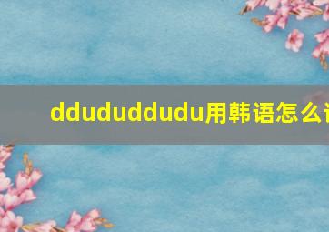 ddududdudu用韩语怎么读