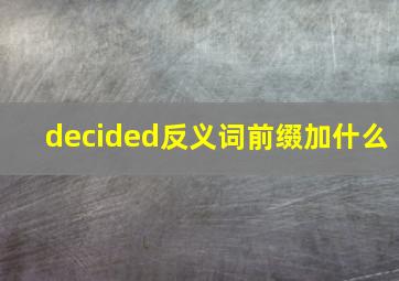 decided反义词前缀加什么