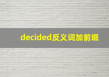 decided反义词加前缀