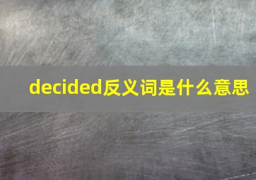 decided反义词是什么意思