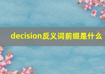 decision反义词前缀是什么