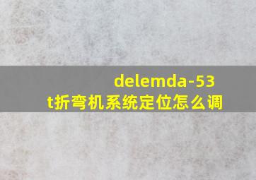 delemda-53t折弯机系统定位怎么调