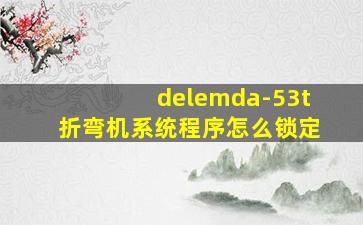 delemda-53t折弯机系统程序怎么锁定