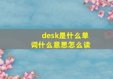 desk是什么单词什么意思怎么读