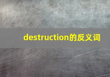 destruction的反义词