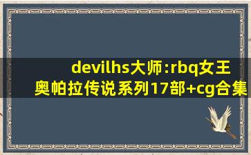 devilhs大师:rbq女王奥帕拉传说系列17部+cg合集