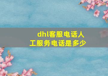 dhl客服电话人工服务电话是多少