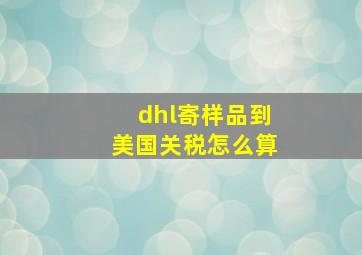 dhl寄样品到美国关税怎么算