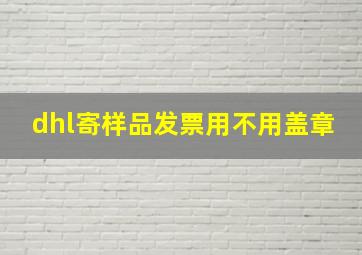 dhl寄样品发票用不用盖章