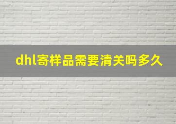 dhl寄样品需要清关吗多久