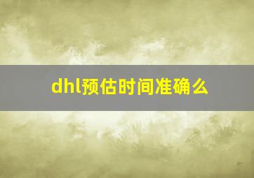 dhl预估时间准确么