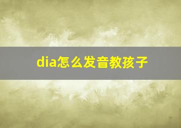 dia怎么发音教孩子