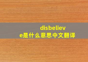 disbelieve是什么意思中文翻译