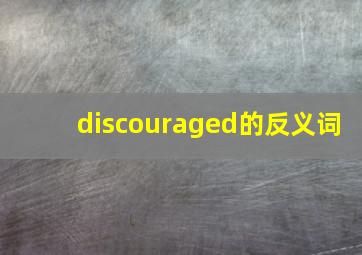 discouraged的反义词