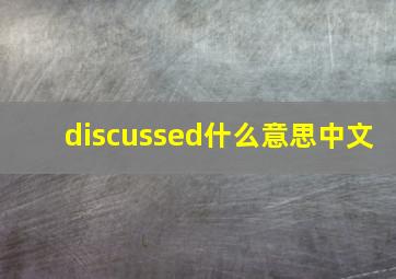 discussed什么意思中文