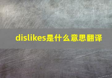 dislikes是什么意思翻译