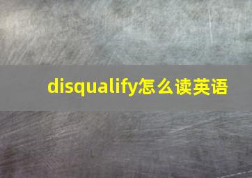 disqualify怎么读英语