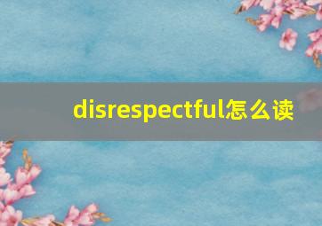 disrespectful怎么读