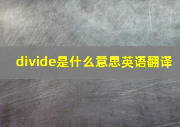 divide是什么意思英语翻译