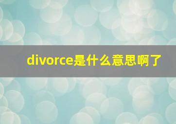 divorce是什么意思啊了