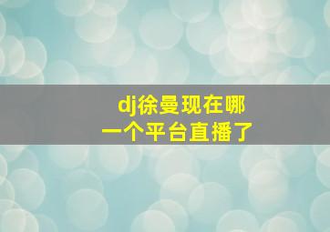 dj徐曼现在哪一个平台直播了