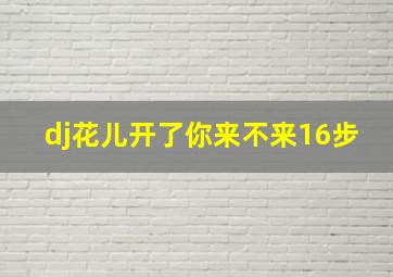 dj花儿开了你来不来16步