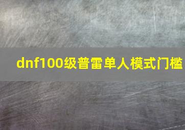 dnf100级普雷单人模式门槛