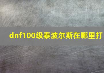 dnf100级泰波尔斯在哪里打