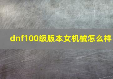 dnf100级版本女机械怎么样