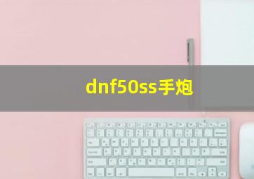 dnf50ss手炮