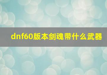 dnf60版本剑魂带什么武器