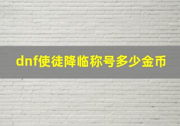 dnf使徒降临称号多少金币