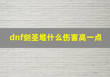 dnf剑圣堆什么伤害高一点