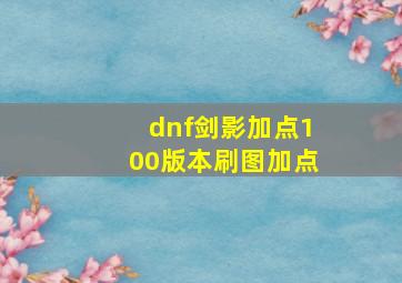 dnf剑影加点100版本刷图加点