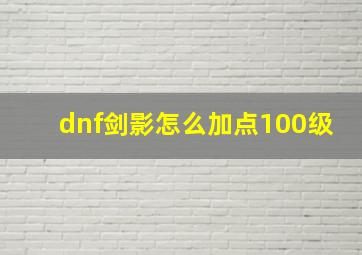 dnf剑影怎么加点100级