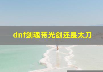 dnf剑魂带光剑还是太刀