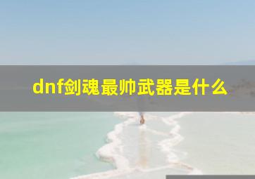 dnf剑魂最帅武器是什么