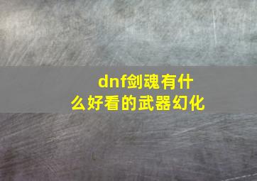 dnf剑魂有什么好看的武器幻化